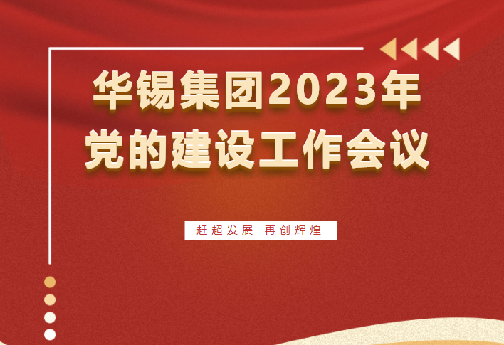 赶超发展 再创辉煌 | 华锡集团召开2023年党的建设工作会议